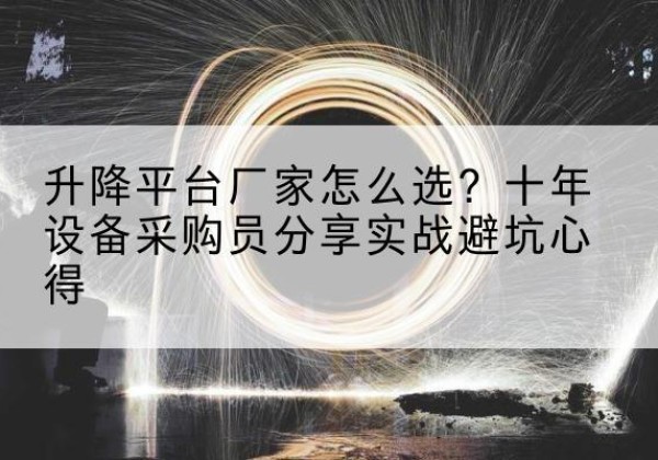 五台升降平台厂家-怎么选？十年设备采购员分享实战避坑心得