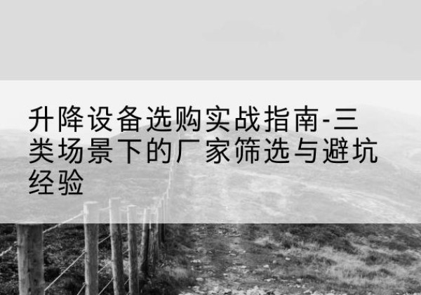 五台移动式升降机厂家推荐-升降设备选购实战指南-三类场景下的厂家筛选与避坑经验