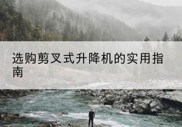 五台剪叉式升降机怎么选-选购剪叉式升降机的实用指南