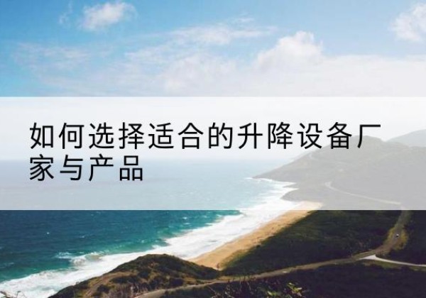 五台电动升降平台厂家-如何选择适合的升降设备厂家与产品